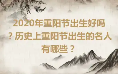 2020年重阳节出生好吗？历史上重阳节出生的名人有哪些？