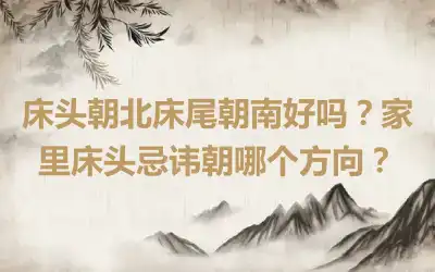 床头朝北床尾朝南好吗？家里床头忌讳朝哪个方向？