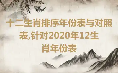 十二生肖排序年份表与对照表,针对2020年12生肖年份表