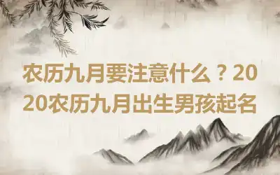 农历九月要注意什么？2020农历九月出生男孩起名