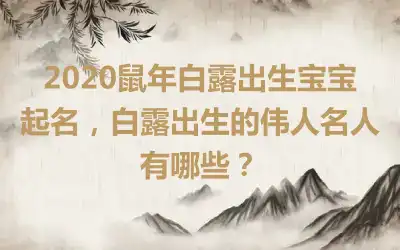 2020鼠年白露出生宝宝起名,白露出生的伟人名人有哪些?
