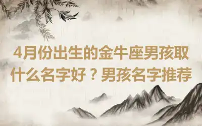 4月份出生的金牛座男孩取什么名字好？男孩名字推荐