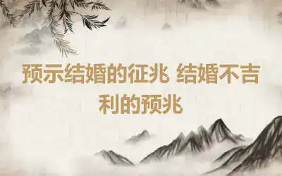 预示结婚的征兆 结婚不吉利的预兆