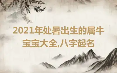 2021年处暑出生的属牛宝宝大全,八字起名