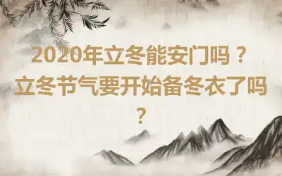 2020年立冬能安门吗？立冬节气要开始备冬衣了吗？