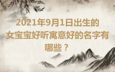 2021年9月1日出生的女宝宝好听寓意好的名字有哪些？
