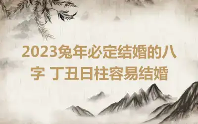 2023兔年必定结婚的八字 丁丑日柱容易结婚