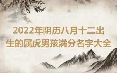 2022年阴历八月十二出生的属虎男孩满分名字大全