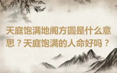 天庭饱满地阁方圆是什么意思？天庭饱满的人命好吗？