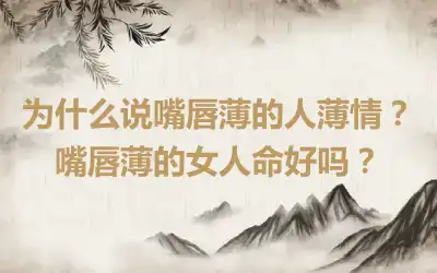 为什么说嘴唇薄的人薄情？嘴唇薄的女人命好吗？