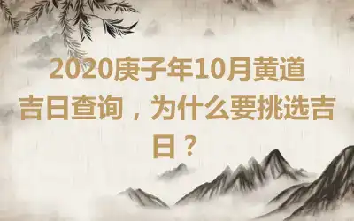 2020庚子年10月黄道吉日查询，为什么要挑选吉日？