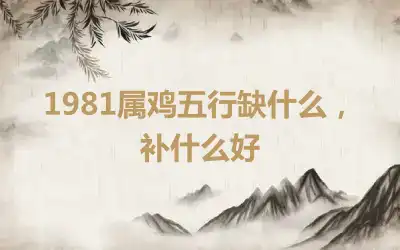1981属鸡五行缺什么，补什么好