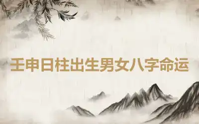 壬申日柱出生男女八字命运