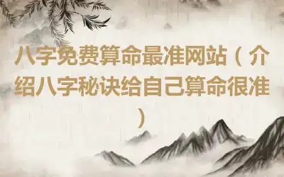 八字免费算命最准网站（介绍八字秘诀给自己算命很准）