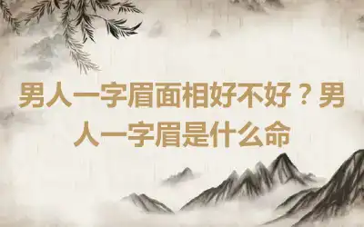 男人一字眉面相好不好？男人一字眉是什么命