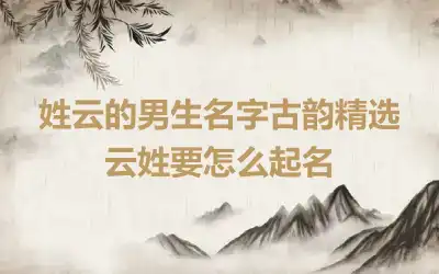 姓云的男生名字古韵精选 云姓要怎么起名