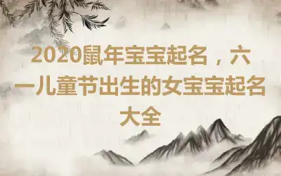 2020鼠年宝宝起名,六一儿童节出生的女宝宝起名大全