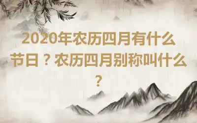 2020年农历四月有什么节日？农历四月别称叫什么？