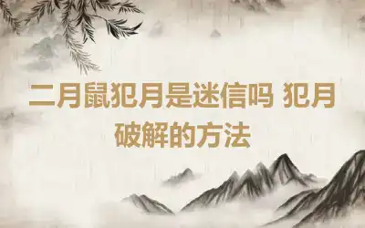 二月鼠犯月是迷信吗 犯月破解的方法