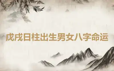 戊戌日柱出生男女八字命运