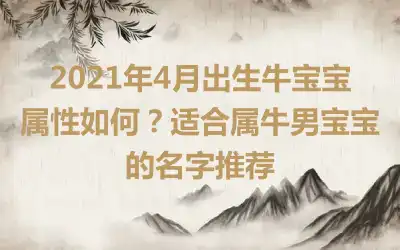 2021年4月出生牛宝宝属性如何？适合属牛男宝宝的名字推荐