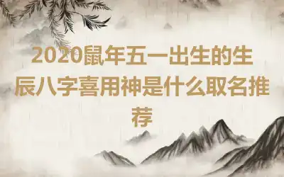 2020鼠年五一出生的生辰八字喜用神是什么取名推荐