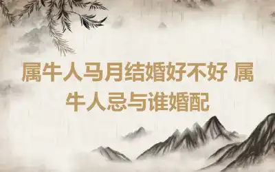 属牛人马月结婚好不好 属牛人忌与谁婚配
