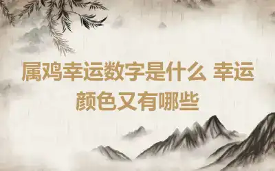 属鸡幸运数字是什么 幸运颜色又有哪些