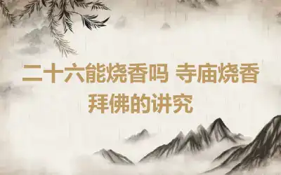 二十六能烧香吗 寺庙烧香拜佛的讲究