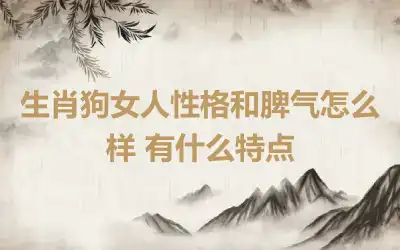 生肖狗女人性格和脾气怎么样 有什么特点