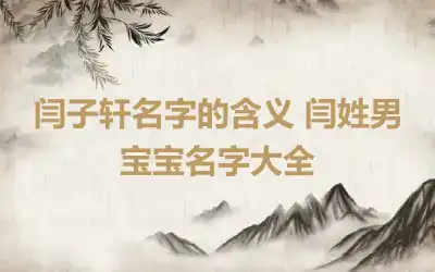 闫子轩名字的含义 闫姓男宝宝名字大全