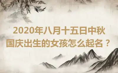2020年八月十五日中秋国庆出生的女孩怎么起名？