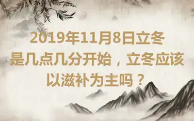 2019年11月8日立冬是几点几分开始，立冬应该以滋补为主吗？