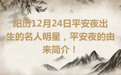 阳历12月24日平安夜出生的名人明星，平安夜的由来简介！