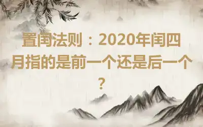 置闰法则：2020年闰四月指的是前一个还是后一个？