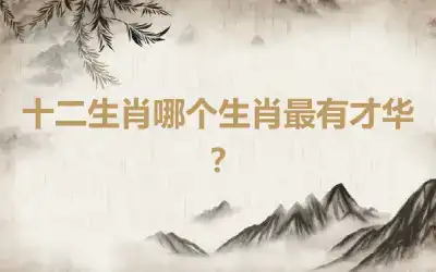 十二生肖哪个生肖最有才华？
