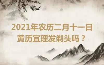 2021年农历二月十一日黄历宜理发剃头吗？