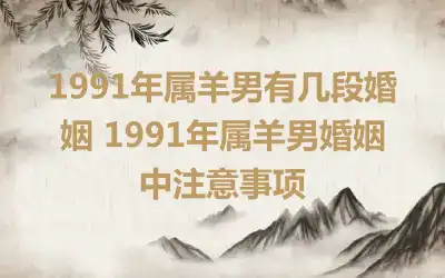 1991年属羊男有几段婚姻 1991年属羊男婚姻中注意事项