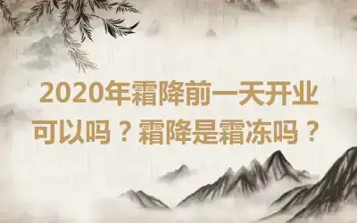 2020年霜降前一天开业可以吗？霜降是霜冻吗？