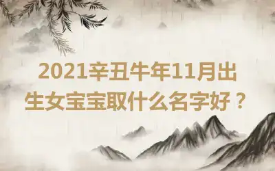 2021辛丑牛年11月出生女宝宝取什么名字好？