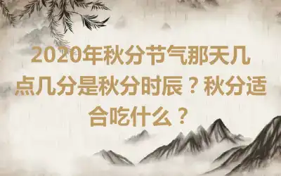 2020年秋分节气那天几点几分是秋分时辰？秋分适合吃什么？