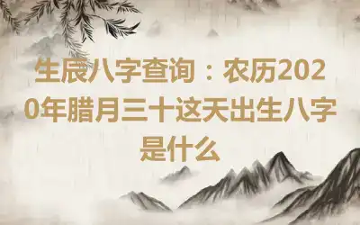 生辰八字查询：农历2020年腊月三十这天出生八字是什么