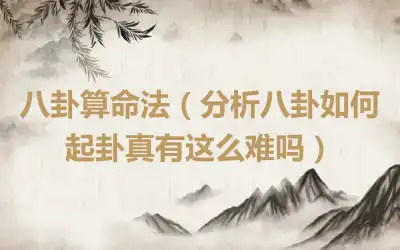 八卦算命法（分析八卦如何起卦真有这么难吗）