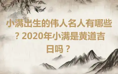 小满出生的伟人名人有哪些？2020年小满是黄道吉日吗？