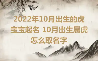 2022年10月出生的虎宝宝起名 10月出生属虎怎么取名字