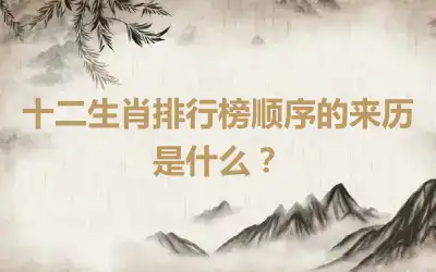 十二生肖排行榜顺序的来历是什么？
