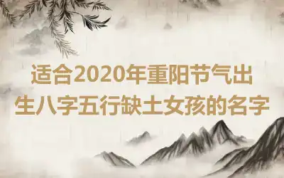 适合2020年重阳节气出生八字五行缺土女孩的名字