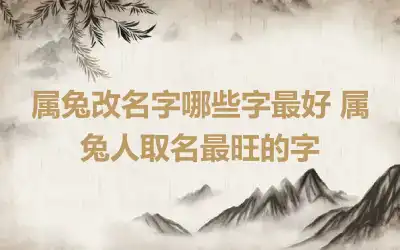 属兔改名字哪些字最好 属兔人取名最旺的字
