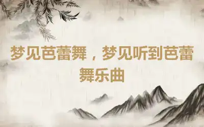 梦见芭蕾舞，梦见听到芭蕾舞乐曲