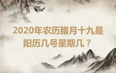 2020年农历腊月十九是阳历几号星期几？